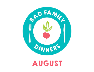 Rad Family Dinners: August - Savoring Summer